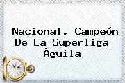 <b>Nacional</b>, Campeón De La Superliga Águila