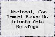 Ver nacional con armani busca un triunfo ante botafogo <b>Nacional</b>, Con Armani Busca Un Triunfo Ante Botafogo