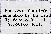 <b>Nacional</b> Continúa Imparable En La Liga I: Venció 0-1 Al <b>Atlético</b> Huila
