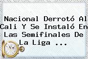 <b>Nacional</b> Derrotó Al Cali Y Se Instaló En Las Semifinales De La Liga <b>...</b>