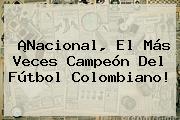 ¡<b>Nacional</b>, El Más Veces Campeón Del Fútbol Colombiano!