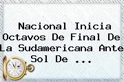 Nacional Inicia Octavos De Final De La Sudamericana Ante <b>Sol De</b> ...