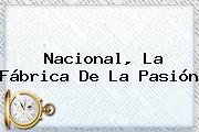 <b>Nacional</b>, La Fábrica De La Pasión