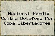 <b>Nacional</b> Perdió Contra Botafogo Por Copa Libertadores
