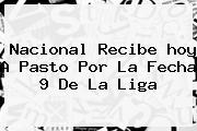 <b>Nacional</b> Recibe <b>hoy</b> A Pasto Por La Fecha 9 De La Liga