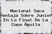 Nacional Saca Ventaja Sobre Junior En La Final De La <b>Copa Águila</b>