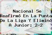 Nacional Se Reafirmó En La Punta De La Liga Y Eliminó A <b>Junior</b>: 2-2