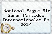 <b>Nacional</b> Sigue Sin Ganar Partidos Internacionales En 2017