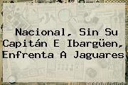 Ver nacional sin su capitan e ibarguen enfrenta a jaguares <b>Nacional</b>, Sin Su Capitán E Ibargüen, Enfrenta A Jaguares