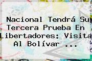 Ver nacional tendra su tercera prueba en libertadores visita al bolivar <b>Nacional</b> Tendrá Su Tercera Prueba En Libertadores: Visita Al Bolívar ...
