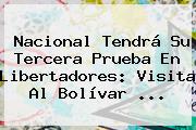 <b>Nacional</b> Tendrá Su Tercera Prueba En Libertadores: Visita Al Bolívar ...