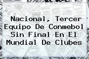 <b>Nacional</b>, Tercer Equipo De Conmebol Sin Final En El Mundial De Clubes
