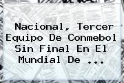 <b>Nacional</b>, Tercer Equipo De Conmebol Sin Final En El Mundial De ...