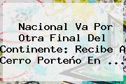 <b>Nacional</b> Va Por Otra Final Del Continente: Recibe A <b>Cerro Porteño</b> En ...