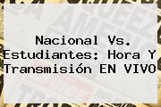 <b>Nacional Vs</b>. <b>Estudiantes</b>: Hora Y Transmisión EN VIVO