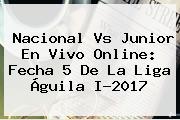 <b>Nacional Vs Junior</b> En Vivo Online: Fecha 5 De La Liga Águila I-2017