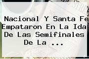 Nacional Y Santa Fe Empataron En La Ida De Las Semifinales De La ...
