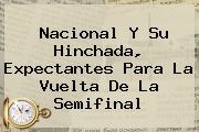 <b>Nacional</b> Y Su Hinchada, Expectantes Para La Vuelta De La Semifinal
