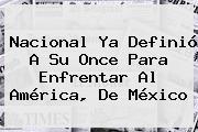 <b>Nacional</b> Ya Definió A Su Once Para Enfrentar Al <b>América</b>, De México