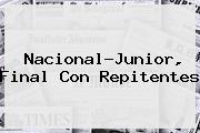 Nacional-<b>Junior</b>, Final Con Repitentes