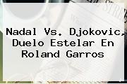 Nadal Vs. Djokovic, Duelo Estelar En <b>Roland Garros</b>