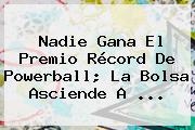 Nadie Gana El Premio Récord De <b>Powerball</b>; La Bolsa Asciende A <b>...</b>