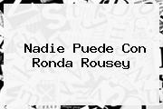 Nadie Puede Con <b>Ronda Rousey</b>