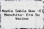 Nadie Sabía Que ?<b>El Menchito</b>? Era Su Vecino