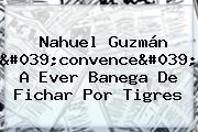 Nahuel Guzmán 'convence' A <b>Ever Banega</b> De Fichar Por Tigres