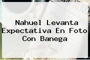 Nahuel Levanta Expectativa En Foto Con <b>Banega</b>