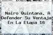 <b>Nairo Quintana</b>, A Defender Su Ventaja En La Etapa 16