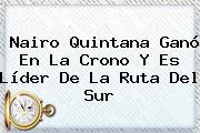 <b>Nairo Quintana</b> Ganó En La Crono Y Es Líder De La Ruta Del Sur