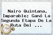 <b>Nairo Quintana</b>, Imparable: Ganó La Segunda Etapa De La Ruta Del <b>...</b>