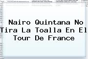 Nairo Quintana No Tira La Toalla En El <b>Tour De France</b>