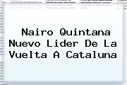 Nairo Quintana Nuevo Lider De La <b>Vuelta A Cataluna</b>