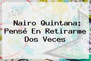 <b>Nairo Quintana</b>: Pensé En Retirarme Dos Veces