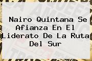 <b>Nairo Quintana</b> Se Afianza En El Liderato De La Ruta Del Sur