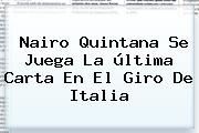 Ver nairo quintana se juega la ultima carta en el giro de italia Nairo Quintana Se Juega La última Carta En El <b>Giro De Italia</b>