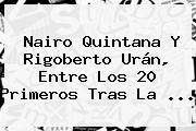 Nairo Quintana Y <b>Rigoberto Urán</b>, Entre Los 20 Primeros Tras La <b>...</b>