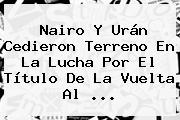 Nairo Y Urán Cedieron Terreno En La Lucha Por El Título De La <b>Vuelta Al</b> ...