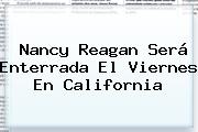 <b>Nancy Reagan</b> Será Enterrada El Viernes En California