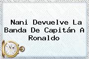 <b>Nani</b> Devuelve La Banda De Capitán A Ronaldo