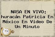 <b>NASA</b> EN VIVO: <b>huracán Patricia</b> En México En Video De Un Minuto