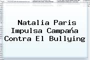 <b>Natalia Paris</b> Impulsa Campaña Contra El Bullying