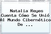 Ver natalia reyes cuenta como se unio al mundo cibernetico de <b>Natalia Reyes</b> Cuenta Cómo Se Unió Al Mundo Cibernético De ...