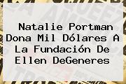 Natalie Portman Dona Mil Dólares A La Fundación De <b>Ellen DeGeneres</b>