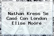 <b>Nathan Kress</b> Se Casó Con London Elise Moore