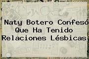 <b>Naty Botero</b> Confesó Que Ha Tenido Relaciones Lésbicas