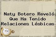 <b>Naty Botero</b> Reveló Que Ha Tenido Relaciones Lésbicas