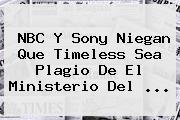 NBC Y <b>Sony</b> Niegan Que Timeless Sea Plagio De El Ministerio Del ...